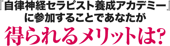 『自律神経セラピスト養成アカデミー』に参加することであなたが得られるメリットは？