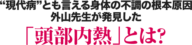 現代病とも言える身体の不調の根本原因外山先生が発見した「頭部内熱」とは？