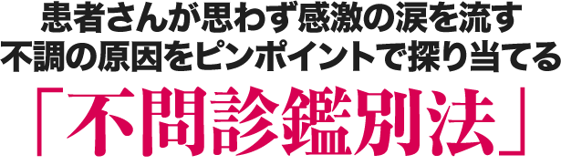患者さんが思わず感激の涙を流す不調の原因をピンポイントで探り当てる「不問診鑑別法」