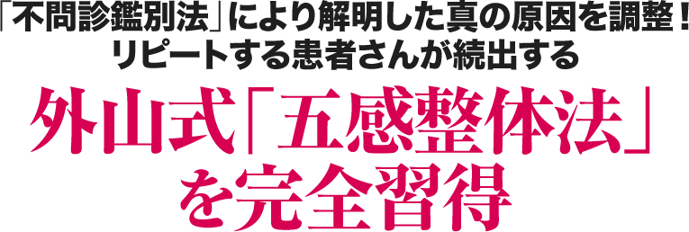 「不問診鑑別法」により解明した真の原因を調整！リピートする患者さんが続出する外山式「五感整体法」を完全習得