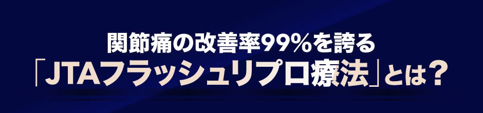 関節痛の改善率９９％を誇る「ＪＴＡフラッシュリプロ療法」とは？