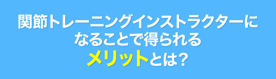 関節トレーニングインストラクターになることで得られるメリットとは？