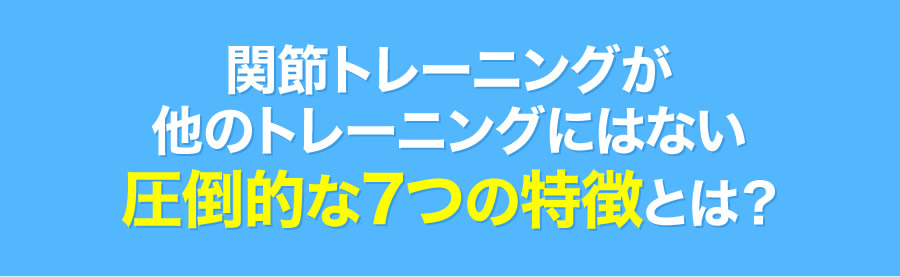 関節トレーニングが他のトレーニングにはない圧倒的な７つの特徴とは？