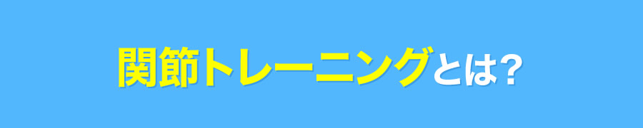 関節トレーニングとは？