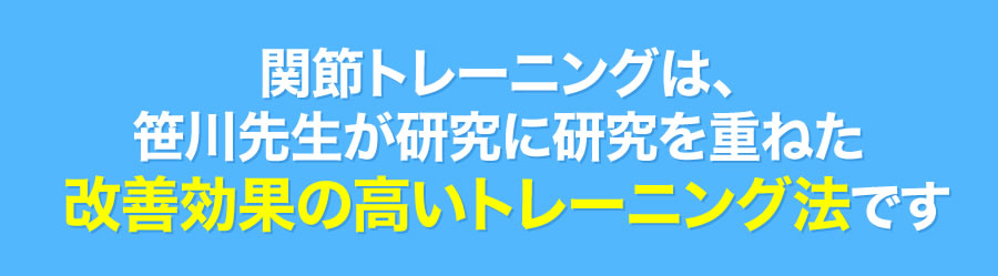 関節トレーニングは、笹川先生が研究に研究を重ねた改善効果の高いトレーニング法です