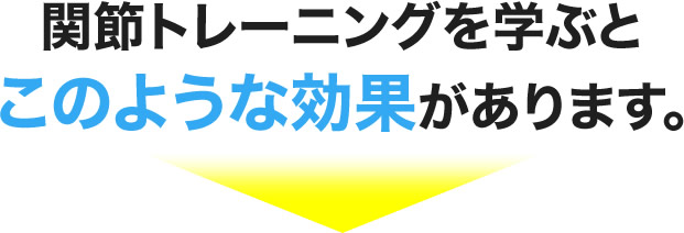 関節トレーニングを学ぶとこのような効果があります。