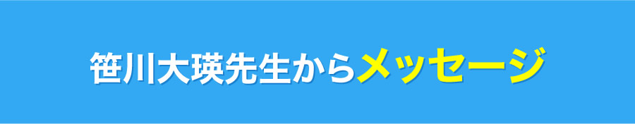 笹川大瑛先生からメッセージ