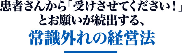 患者さんから「受けさせてください！」とお願いが続出する、常識外れの経営法