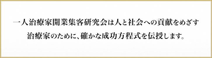一人治療家開業集客研究会は人と社会への貢献をめざす治療家のために、確かな成功方程式を伝授します。