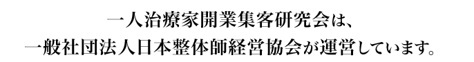 一人治療家開業集客研究会は、一般社団法人日本整体師経営協会が運営しています。